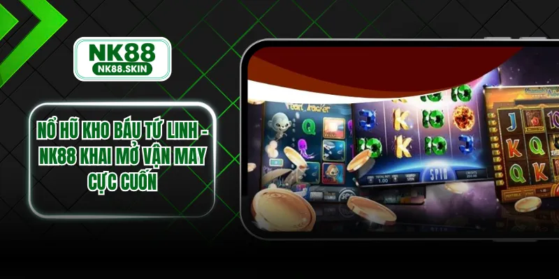 Nổ Hũ Kho Báu Tứ Linh - NK88 Khai Mở Vận May Cực Cuốn